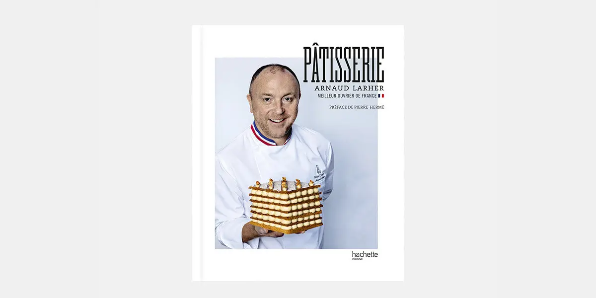 Recetas básicas, creaciones emblemáticas y consejos de Arnaud Larher en el libro Pâtisserie